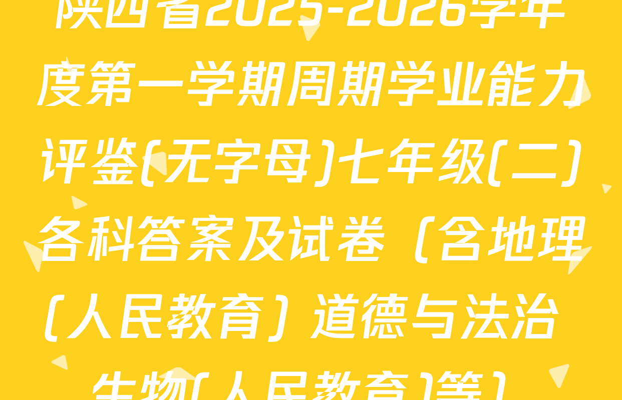 陕西省2025-2026学年度第一学期周期学业能力评鉴(无字母)七年级(二)各科答案及试卷（含地理(人民教育) 道德与法治 生物(人民教育)等）