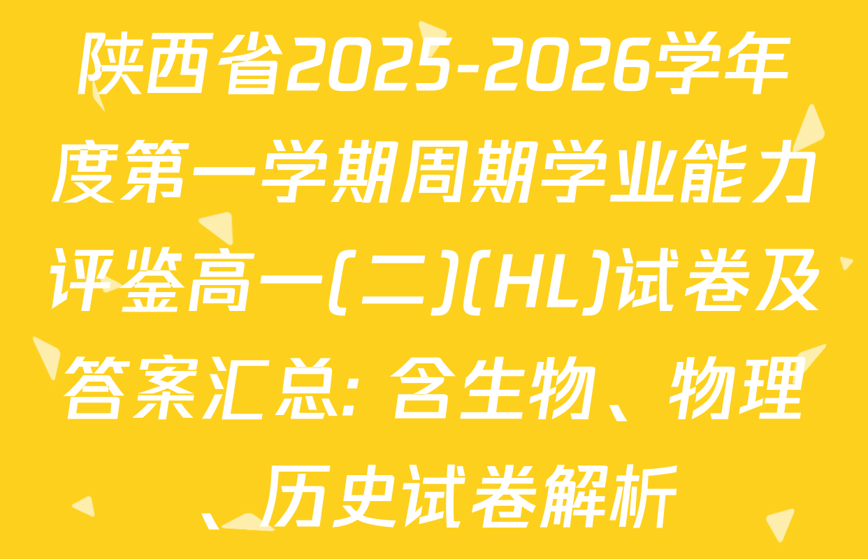 陕西省2025-2026学年度第一学期周期学业能力评鉴高一(二)(HL)试卷及答案汇总: 含生物、物理、历史试卷解析