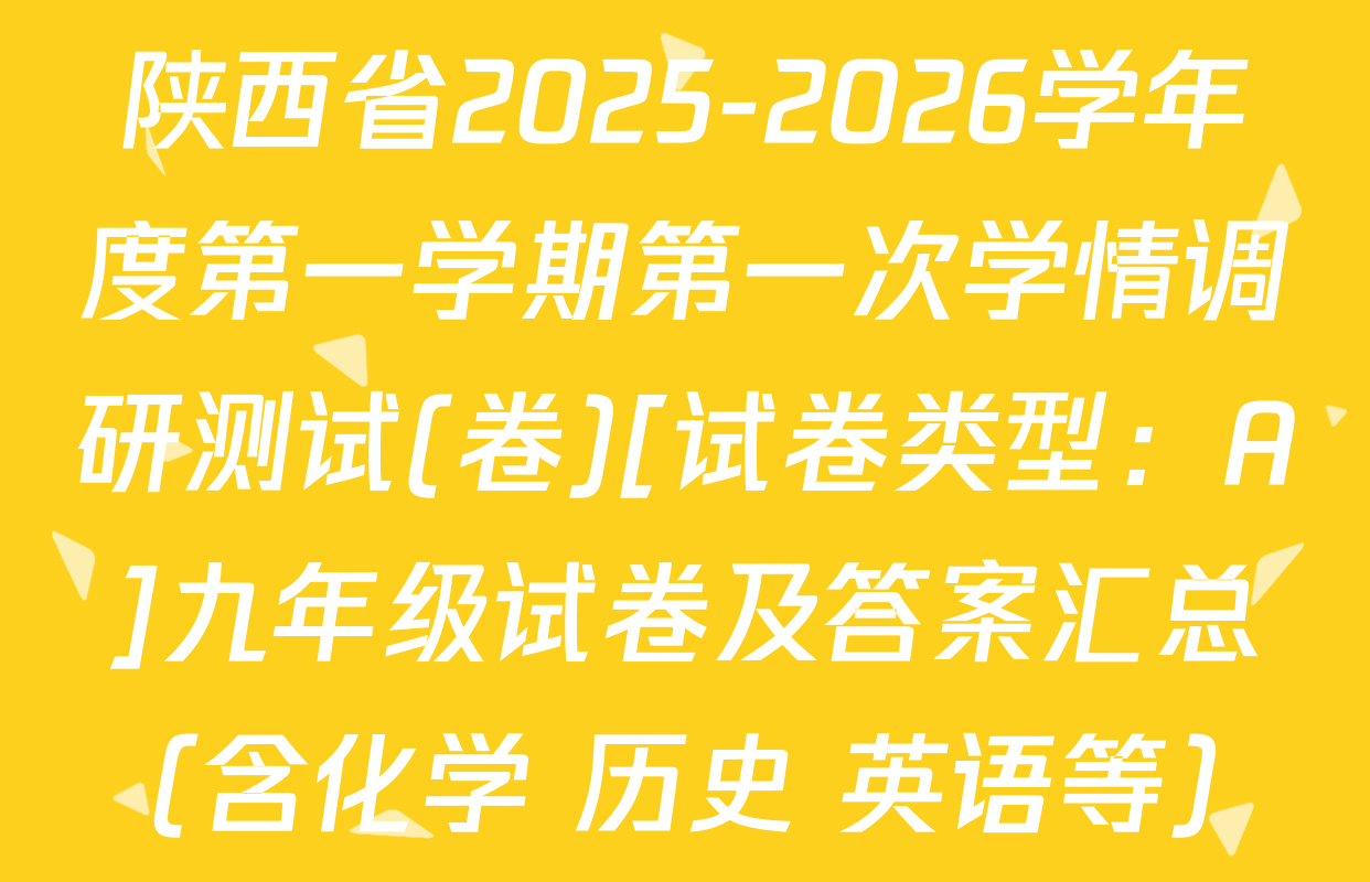 陕西省2025-2026学年度第一学期第一次学情调研测试(卷)[试卷类型：A]九年级试卷及答案汇总（含化学 历史 英语等）