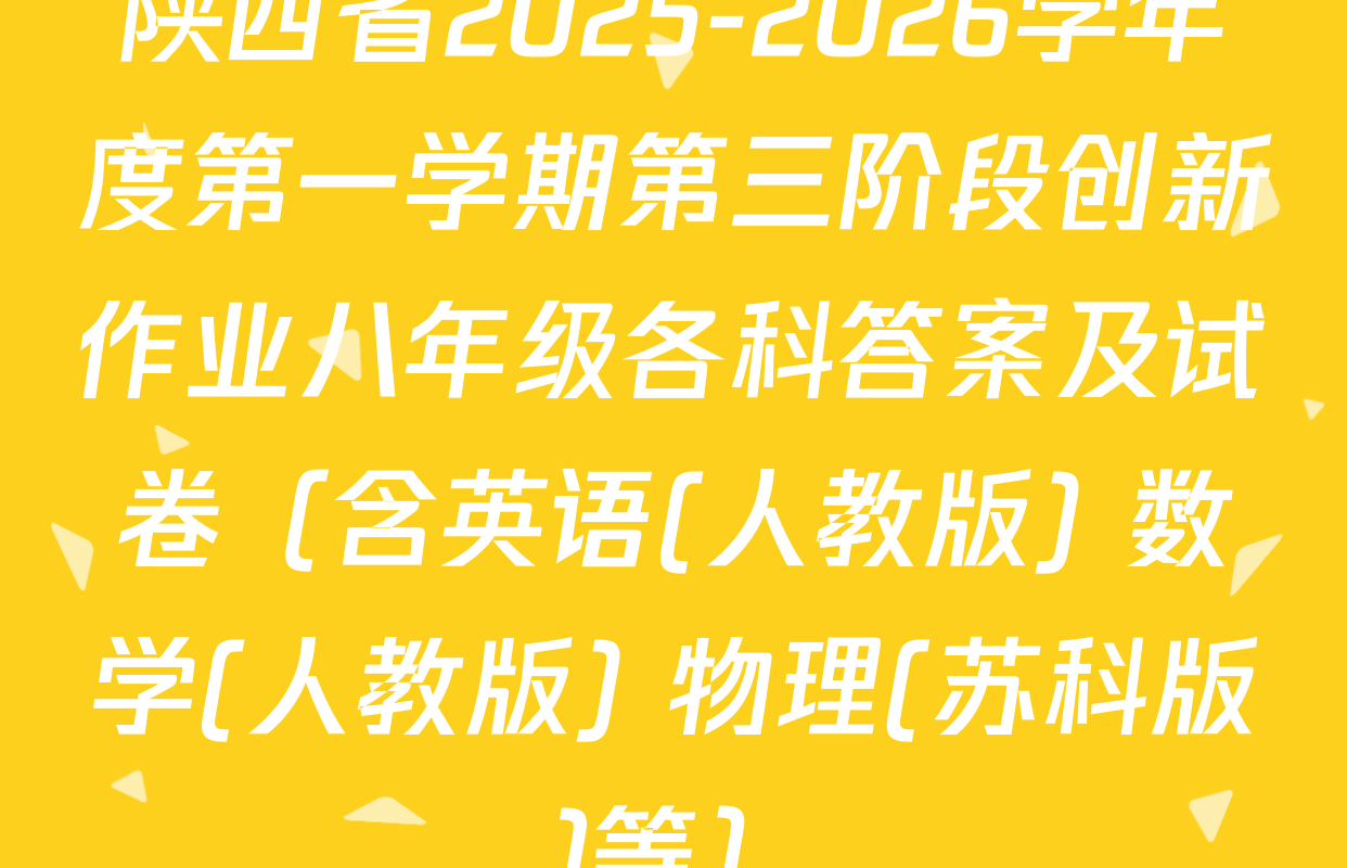 陕西省2025-2026学年度第一学期第三阶段创新作业八年级各科答案及试卷（含英语(人教版) 数学(人教版) 物理(苏科版)等）
