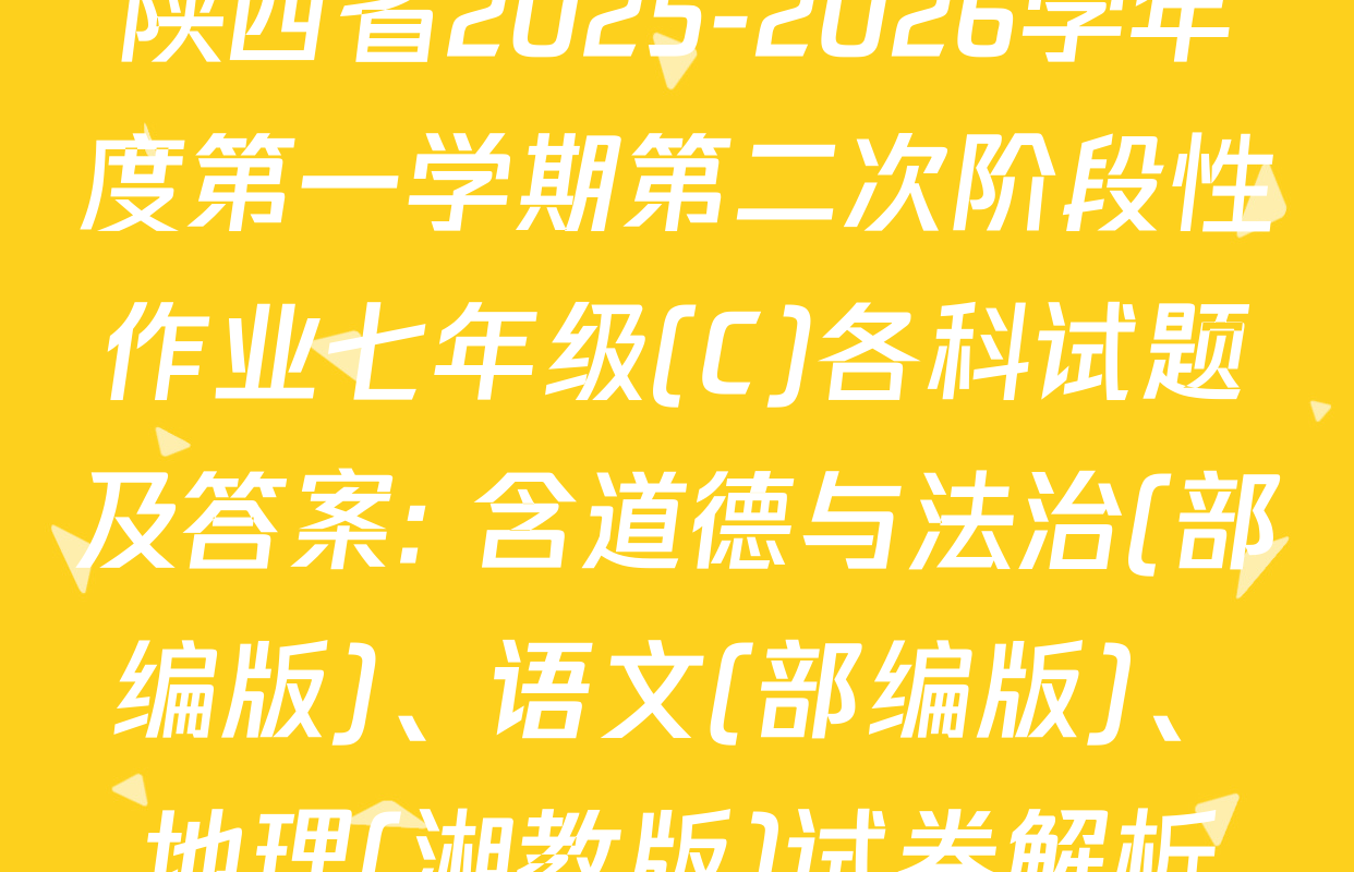 陕西省2025-2026学年度第一学期第二次阶段性作业七年级(C)各科试题及答案: 含道德与法治(部编版)、语文(部编版)、地理(湘教版)试卷解析