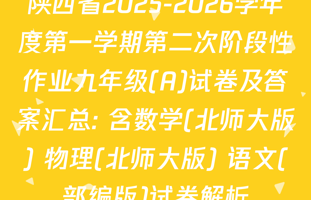 陕西省2025-2026学年度第一学期第二次阶段性作业九年级(A)试卷及答案汇总: 含数学(北师大版) 物理(北师大版) 语文(部编版)试卷解析