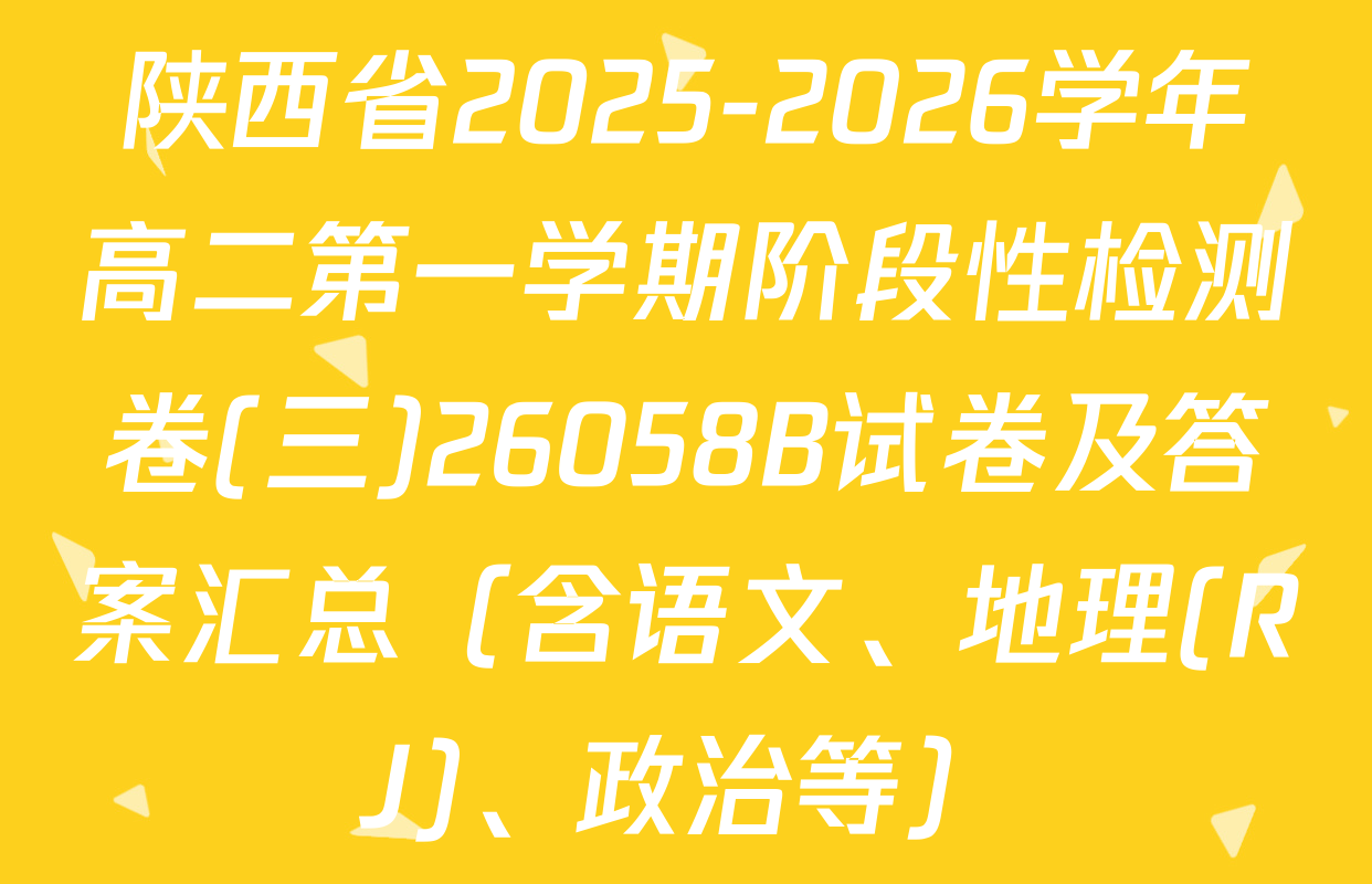 陕西省2025-2026学年高二第一学期阶段性检测卷(三)26058B试卷及答案汇总（含语文、地理(RJ)、政治等）
