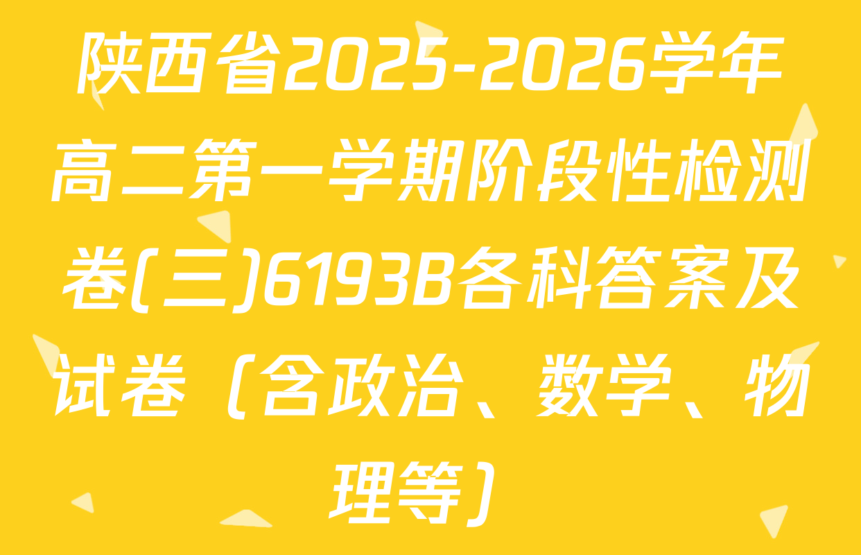 陕西省2025-2026学年高二第一学期阶段性检测卷(三)6193B各科答案及试卷（含政治、数学、物理等）