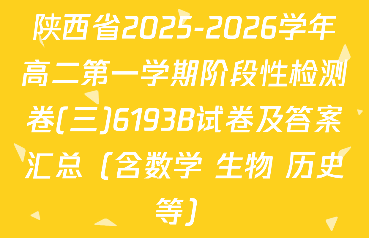陕西省2025-2026学年高二第一学期阶段性检测卷(三)6193B试卷及答案汇总（含数学 生物 历史等）