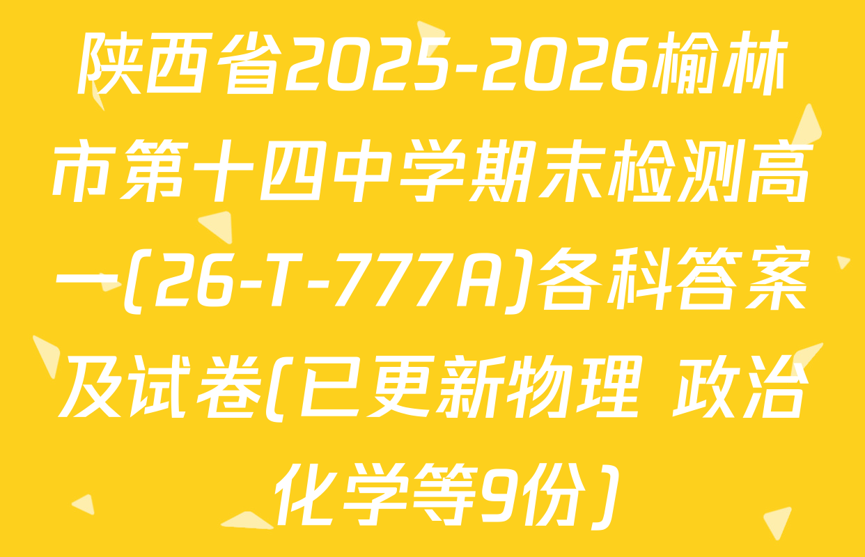 陕西省2025-2026榆林市第十四中学期末检测高一(26-T-777A)各科答案及试卷(已更新物理 政治 化学等9份)