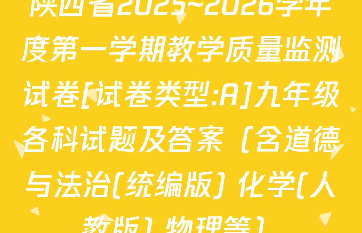陕西省2025~2026学年度第一学期教学质量监测试卷[试卷类型:A]九年级各科试题及答案（含道德与法治(统编版) 化学(人教版) 物理等）