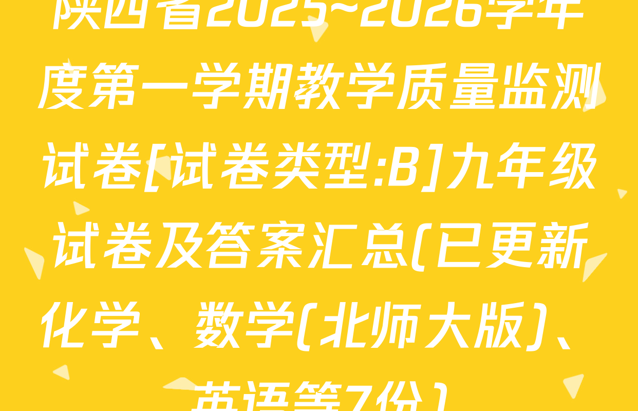 陕西省2025~2026学年度第一学期教学质量监测试卷[试卷类型:B]九年级试卷及答案汇总(已更新化学、数学(北师大版)、英语等7份)