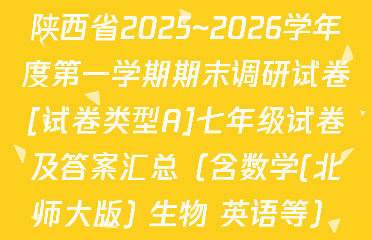 陕西省2025~2026学年度第一学期期末调研试卷[试卷类型A]七年级试卷及答案汇总（含数学(北师大版) 生物 英语等）