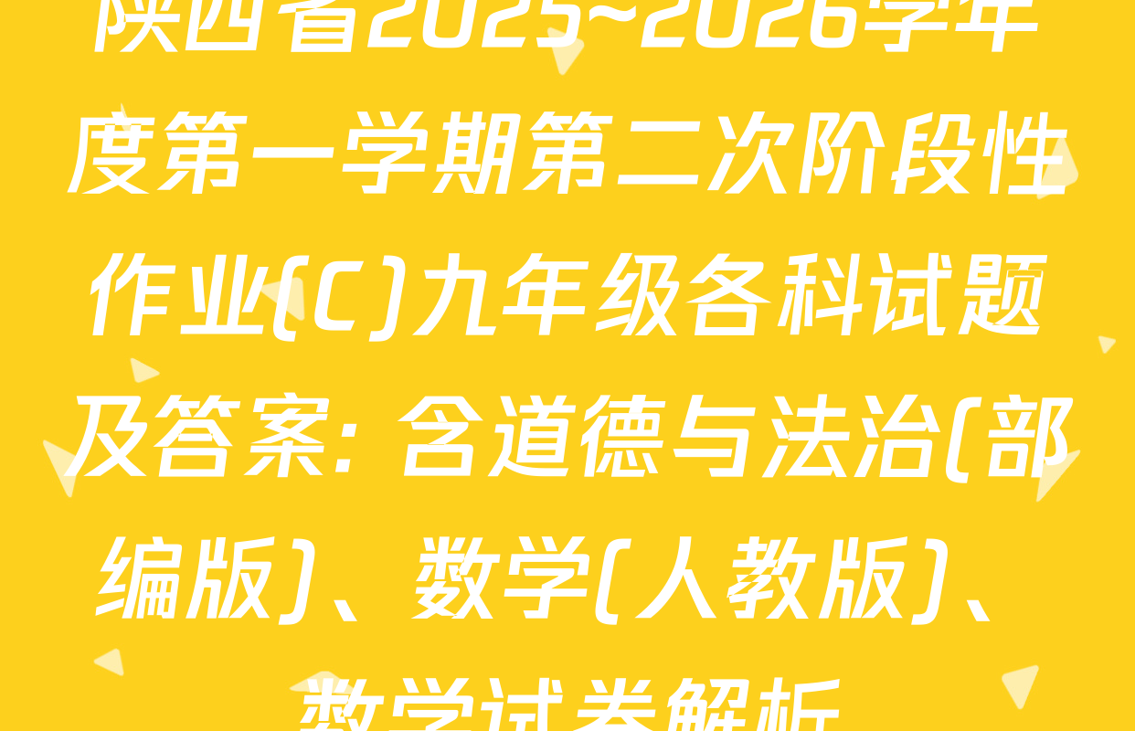 陕西省2025~2026学年度第一学期第二次阶段性作业(C)九年级各科试题及答案: 含道德与法治(部编版)、数学(人教版)、数学试卷解析
