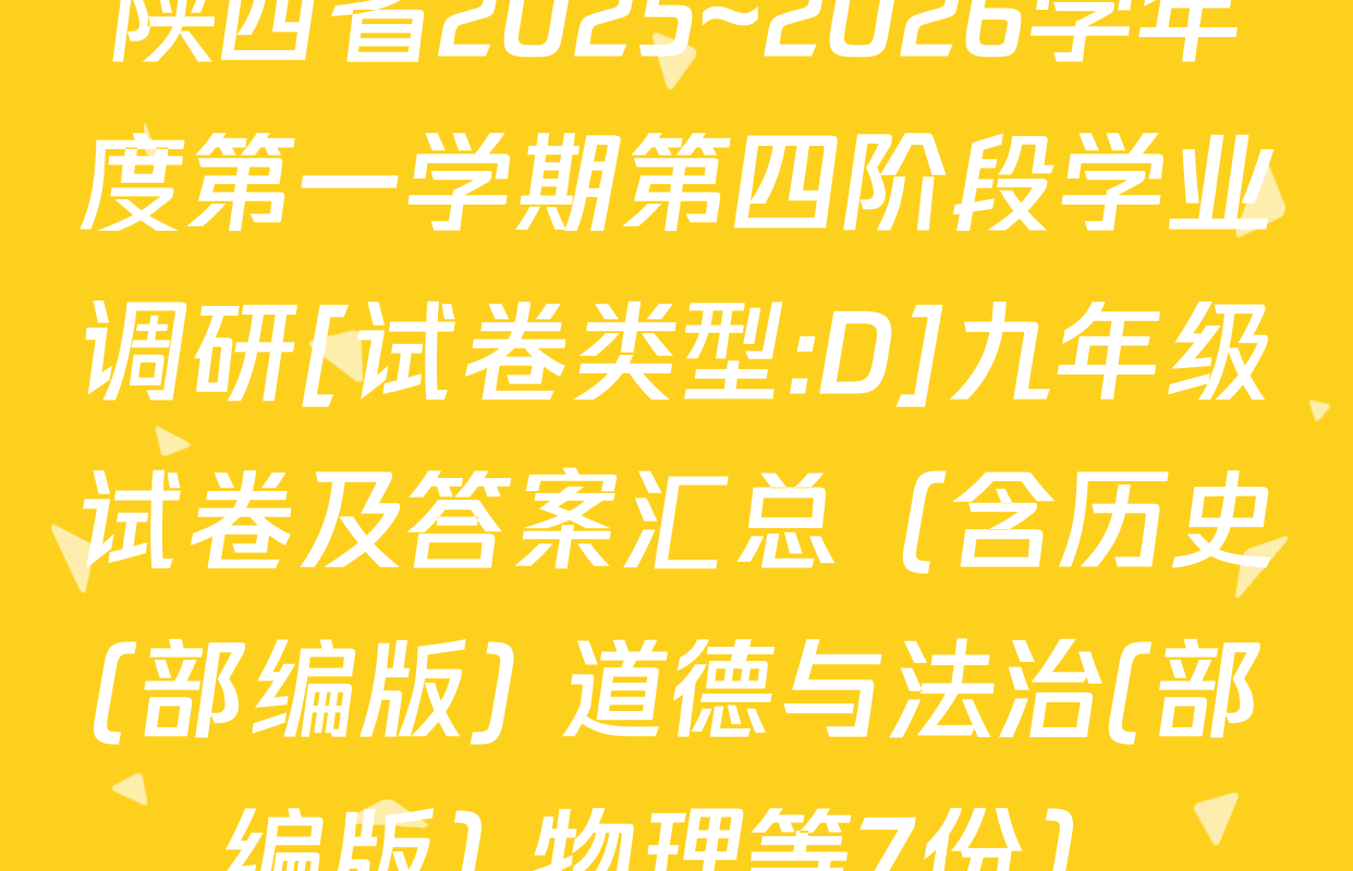 陕西省2025~2026学年度第一学期第四阶段学业调研[试卷类型:D]九年级试卷及答案汇总（含历史(部编版) 道德与法治(部编版) 物理等7份）