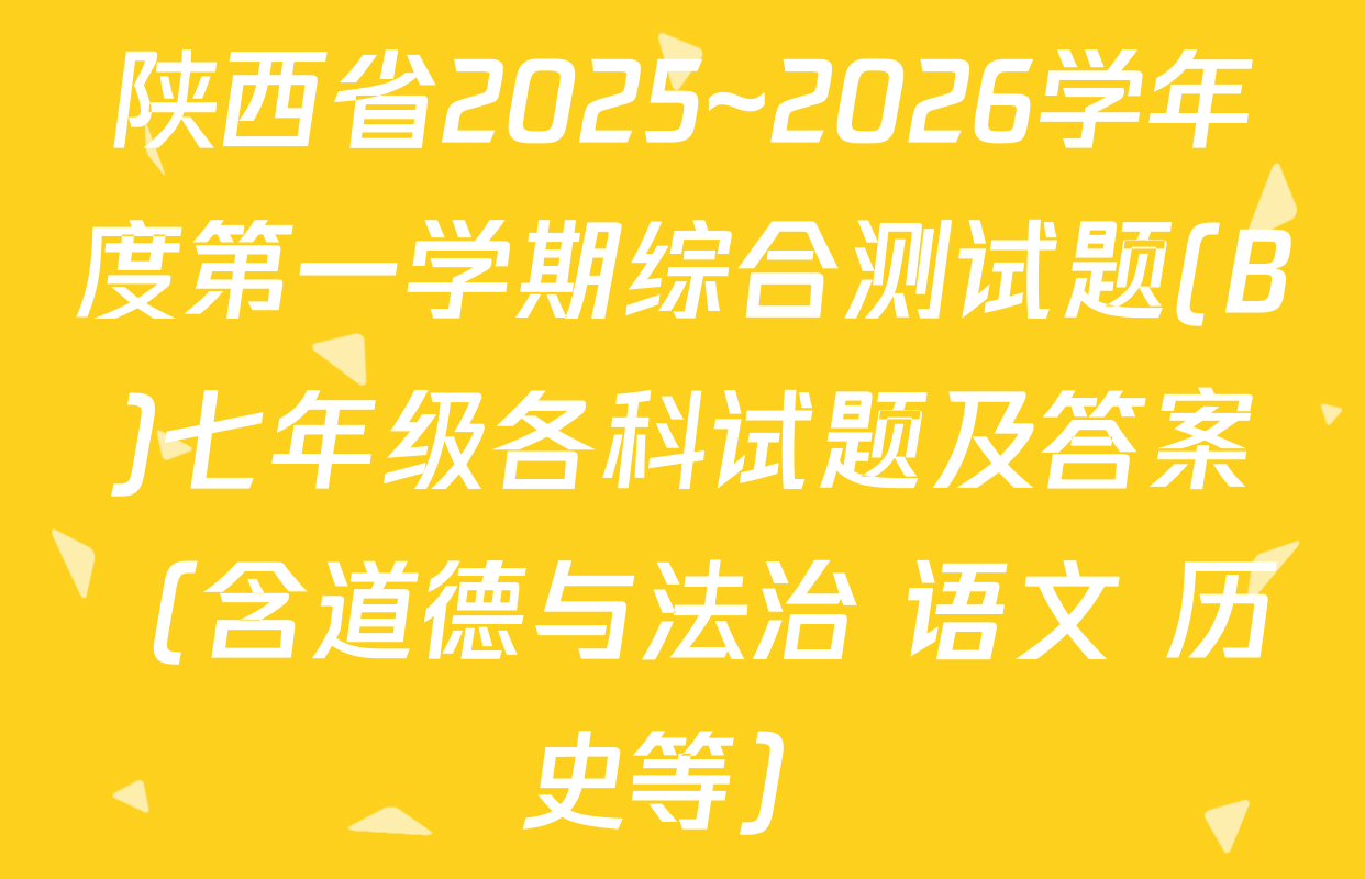 陕西省2025~2026学年度第一学期综合测试题(B)七年级各科试题及答案（含道德与法治 语文 历史等）