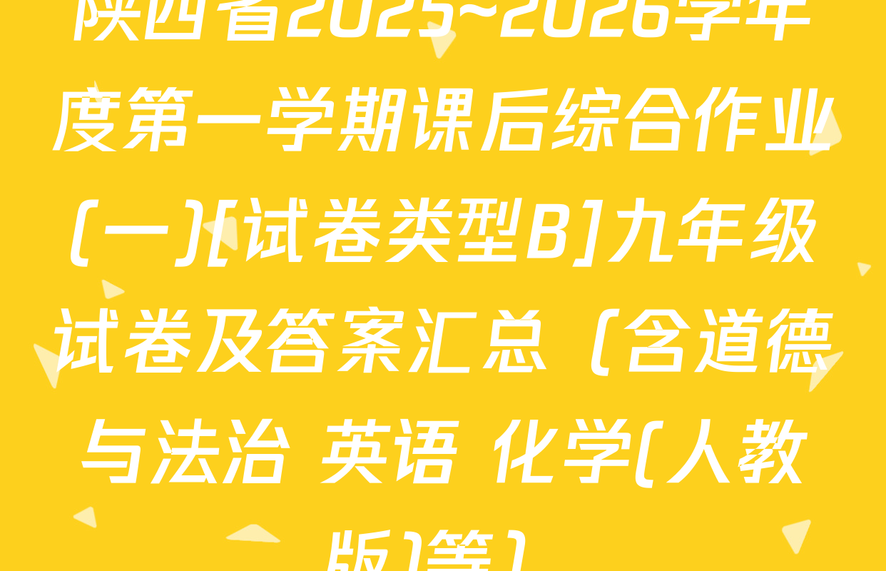 陕西省2025~2026学年度第一学期课后综合作业(一)[试卷类型B]九年级试卷及答案汇总（含道德与法治 英语 化学(人教版)等）