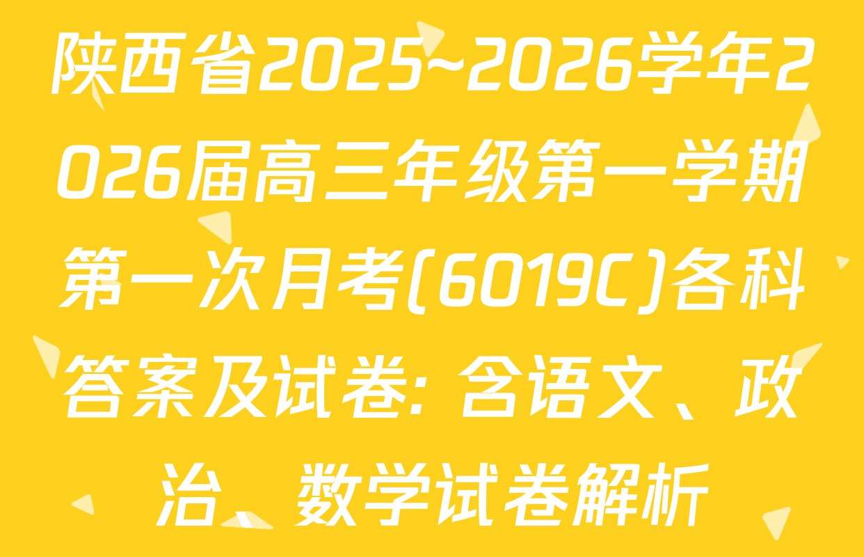 陕西省2025~2026学年2026届高三年级第一学期第一次月考(6019C)各科答案及试卷: 含语文、政治、数学试卷解析