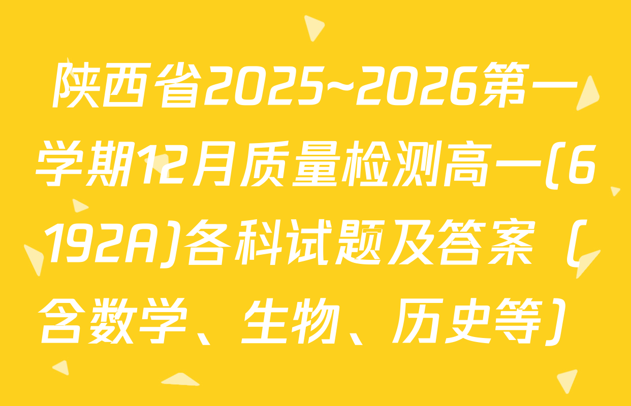 陕西省2025~2026第一学期12月质量检测高一(6192A)各科试题及答案（含数学、生物、历史等）