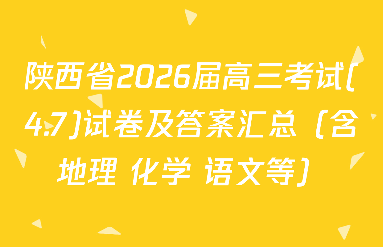 陕西省2026届高三考试(4.7)试卷及答案汇总（含地理 化学 语文等）