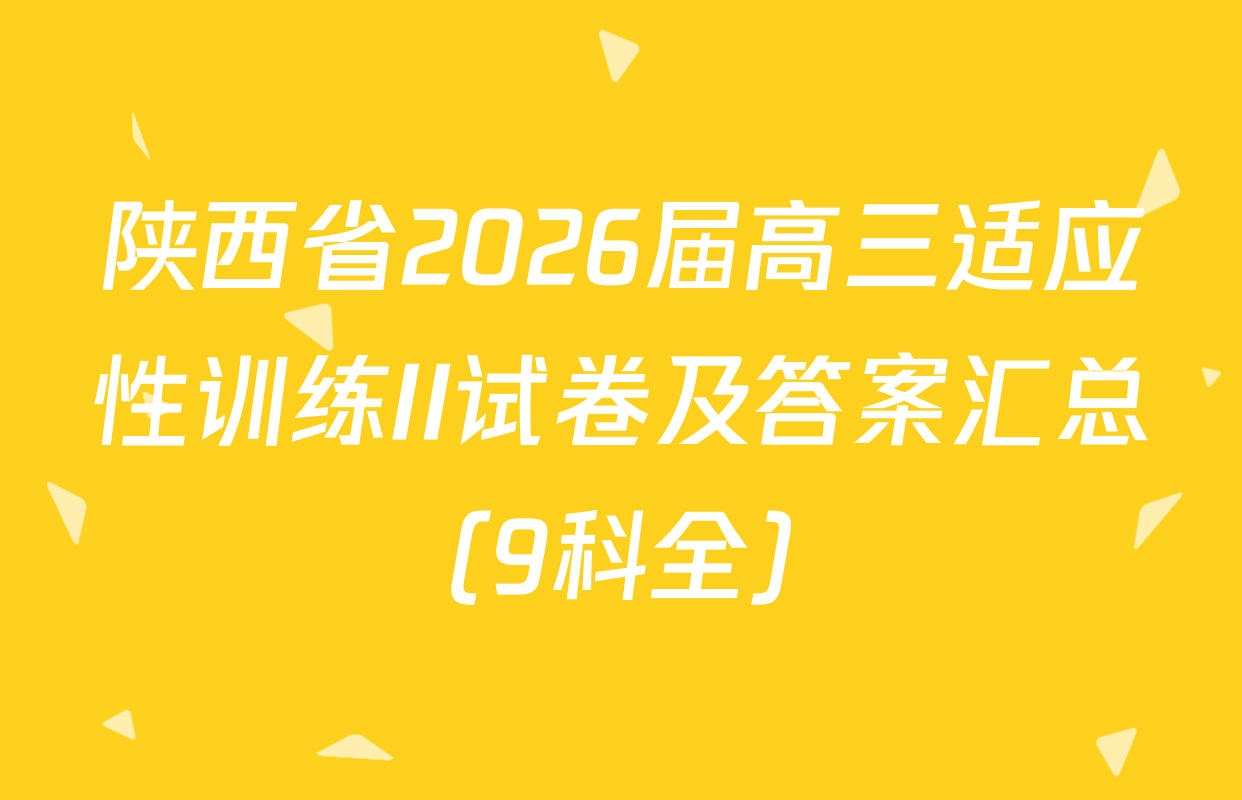 陕西省2026届高三适应性训练II试卷及答案汇总（9科全）