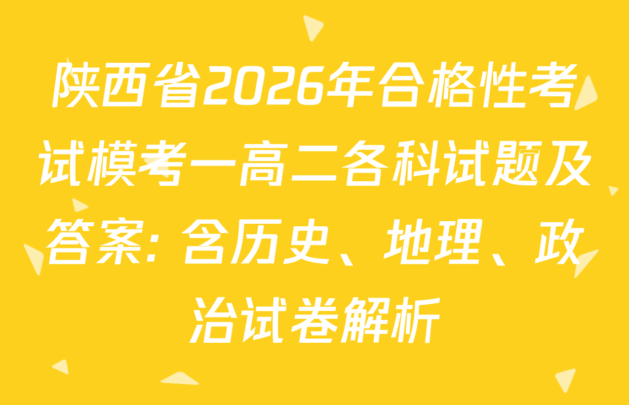 陕西省2026年合格性考试模考一高二各科试题及答案: 含历史、地理、政治试卷解析