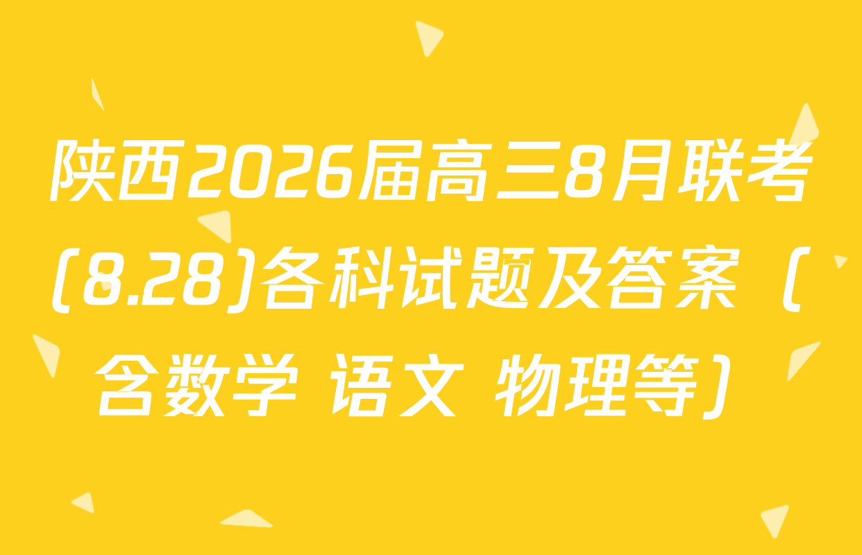 陕西2026届高三8月联考(8.28)各科试题及答案（含数学 语文 物理等）