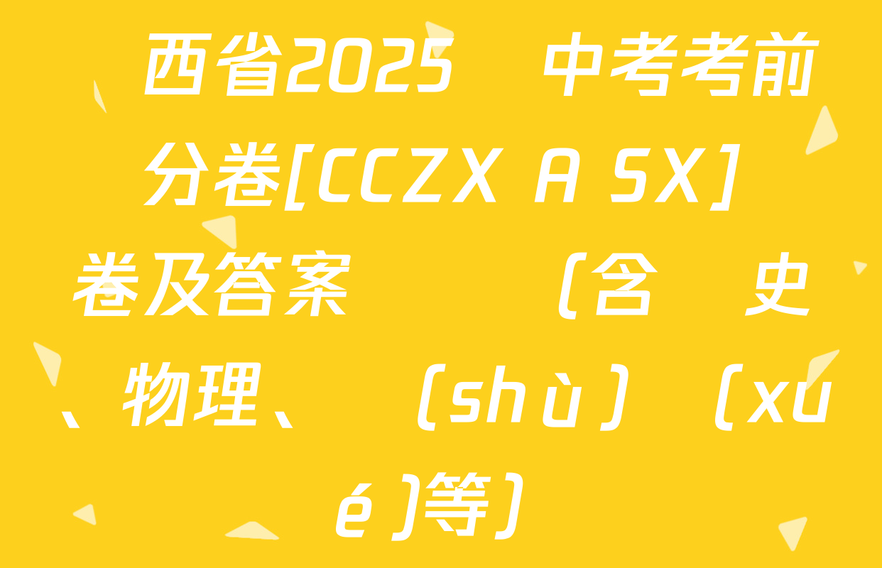 陜西省2025屆中考考前搶分卷[CCZX A SX]試卷及答案匯總（含歷史、物理、數(shù)學(xué)等）