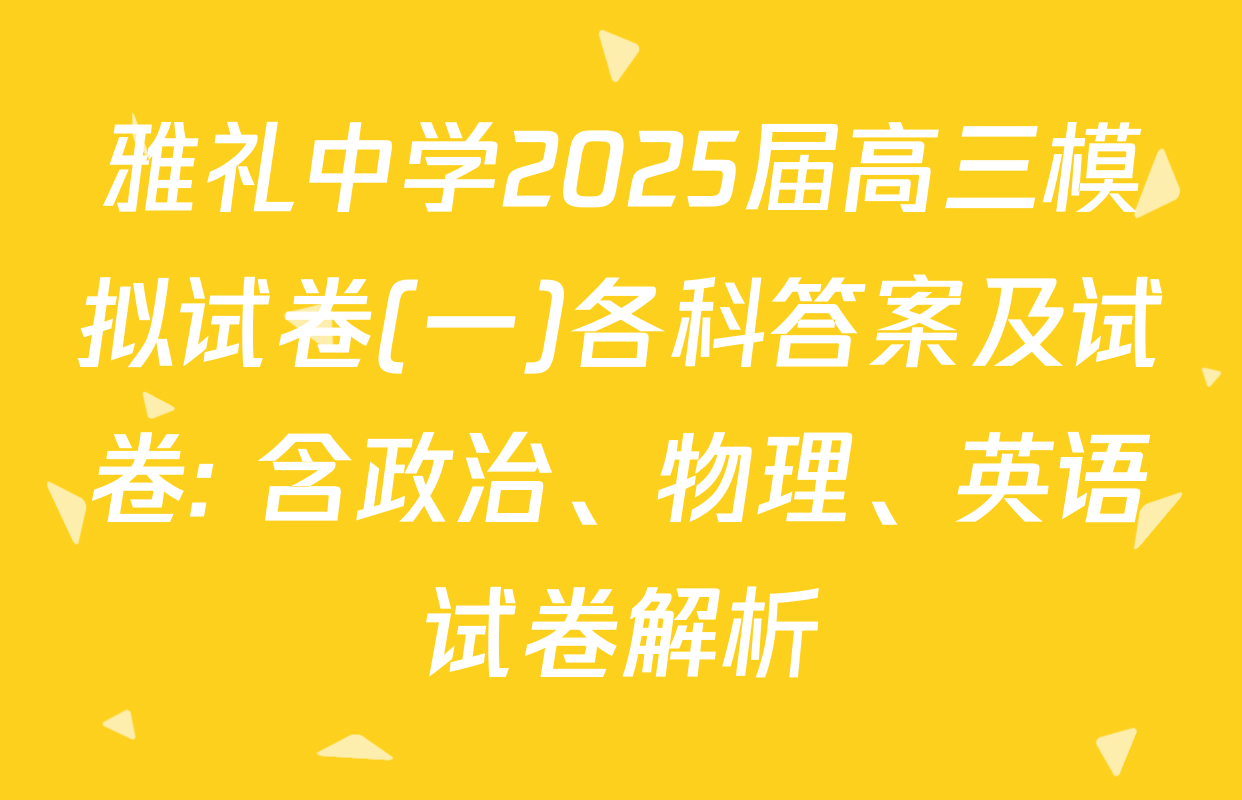 雅礼中学2025届高三模拟试卷(一)各科答案及试卷: 含政治、物理、英语试卷解析