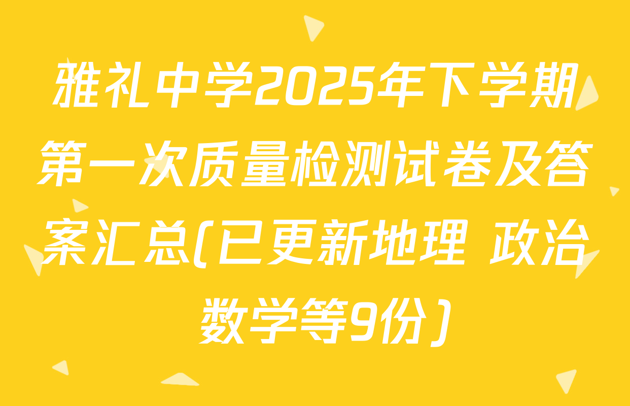 雅礼中学2025年下学期第一次质量检测试卷及答案汇总(已更新地理 政治 数学等9份)