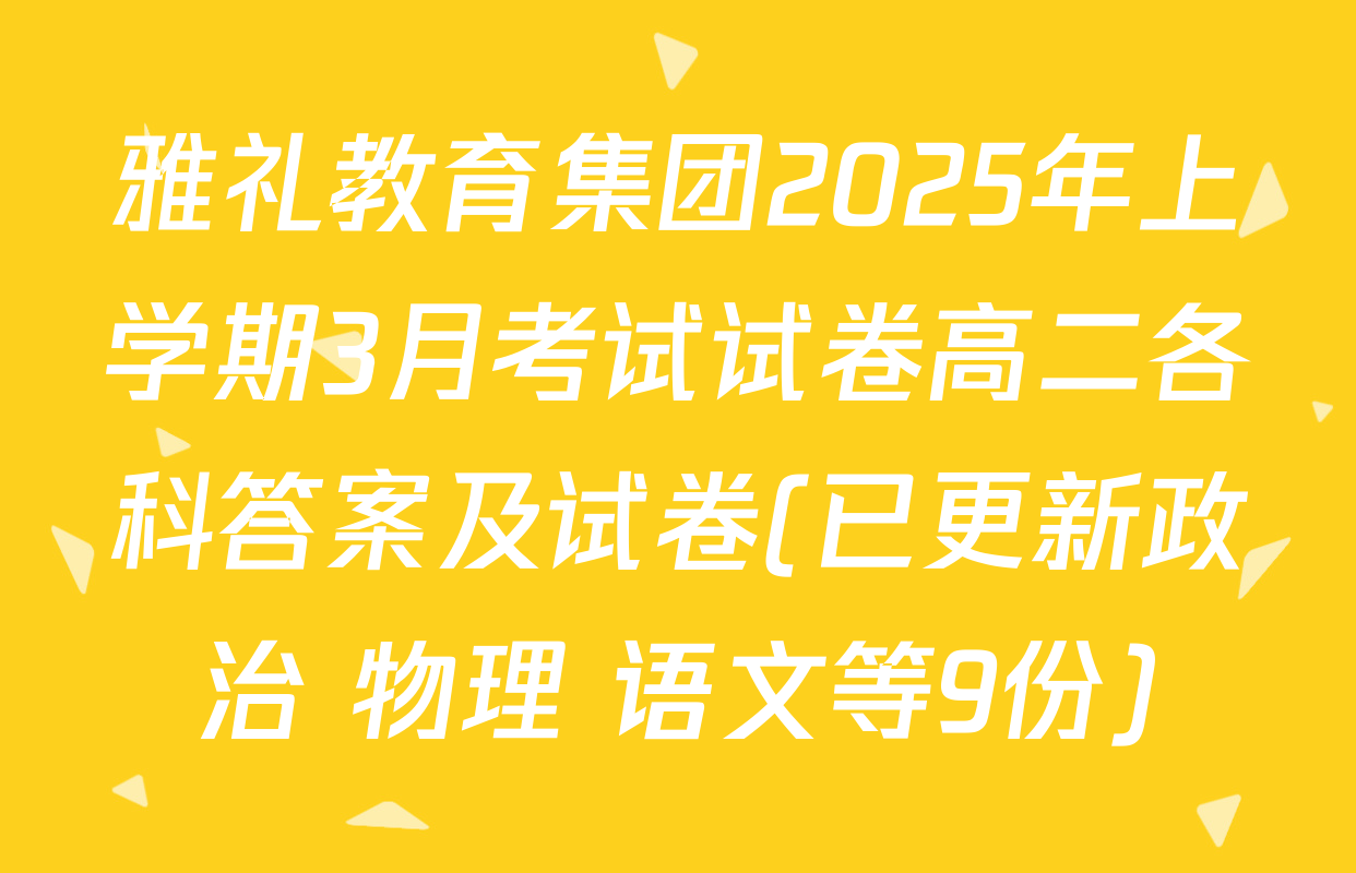 雅礼教育集团2025年上学期3月考试试卷高二各科答案及试卷(已更新政治 物理 语文等9份)