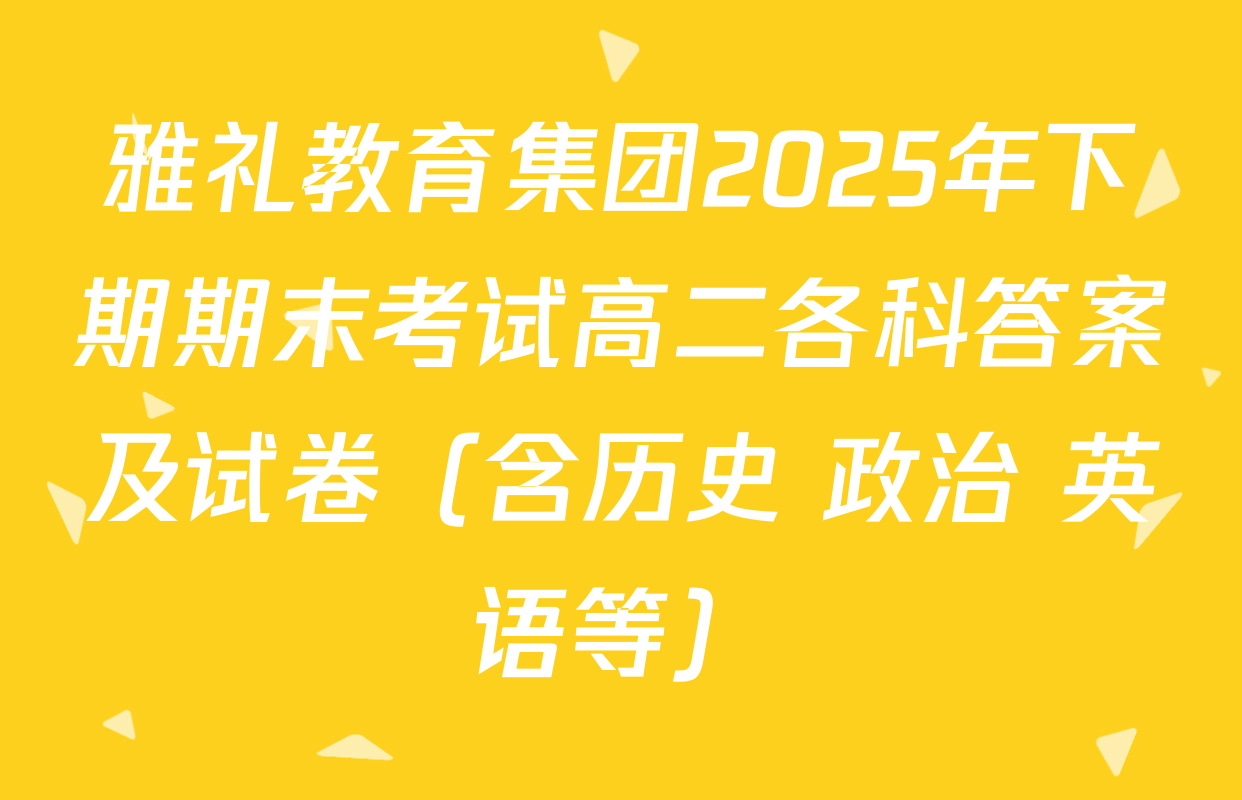 雅礼教育集团2025年下期期末考试高二各科答案及试卷（含历史 政治 英语等）
