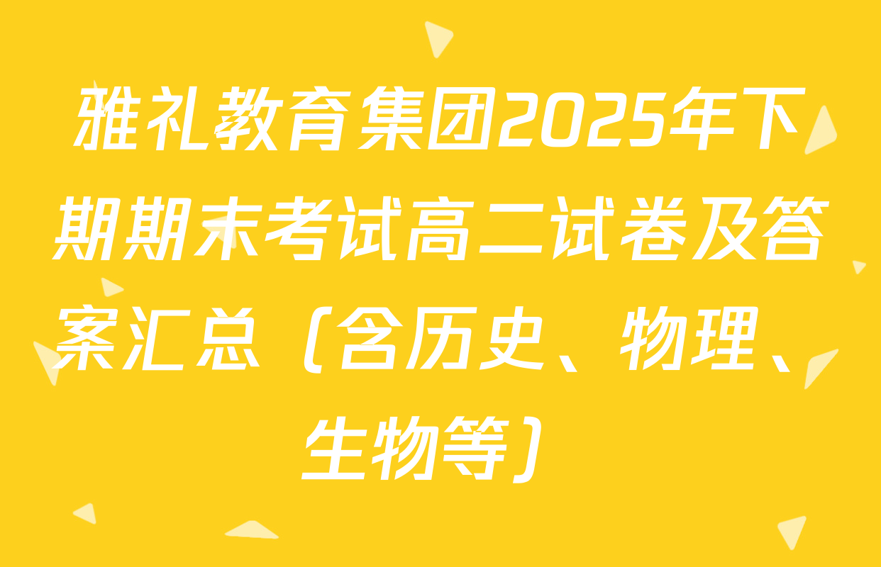 雅礼教育集团2025年下期期末考试高二试卷及答案汇总（含历史、物理、生物等）