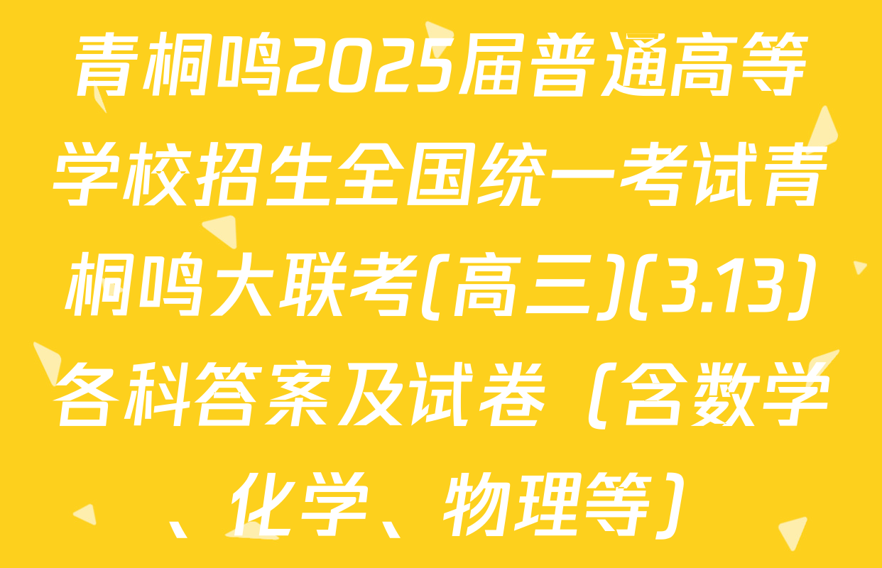 青桐鸣2025届普通高等学校招生全国统一考试青桐鸣大联考(高三)(3.13)各科答案及试卷（含数学、化学、物理等）