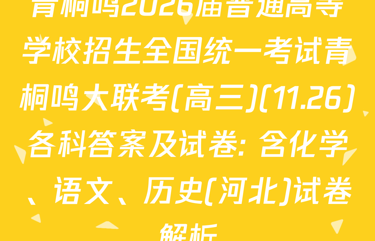 青桐鸣2026届普通高等学校招生全国统一考试青桐鸣大联考(高三)(11.26)各科答案及试卷: 含化学、语文、历史(河北)试卷解析