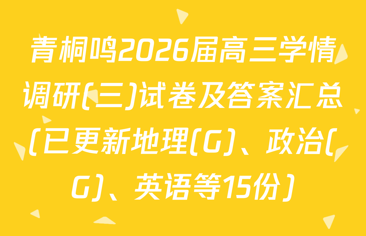 青桐鸣2026届高三学情调研(三)试卷及答案汇总(已更新地理(G)、政治(G)、英语等15份)