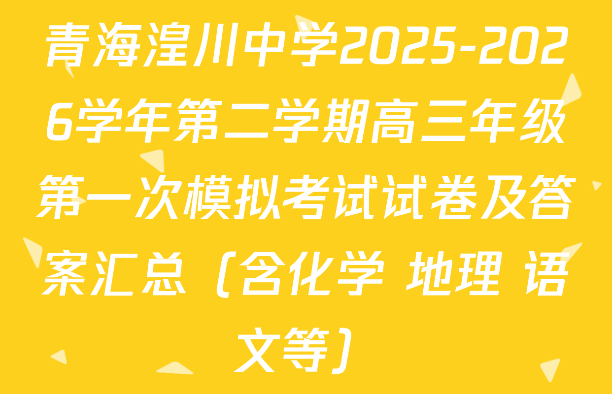 青海湟川中学2025-2026学年第二学期高三年级第一次模拟考试试卷及答案汇总（含化学 地理 语文等）