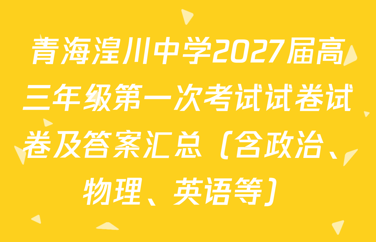 青海湟川中学2027届高三年级第一次考试试卷试卷及答案汇总（含政治、物理、英语等）