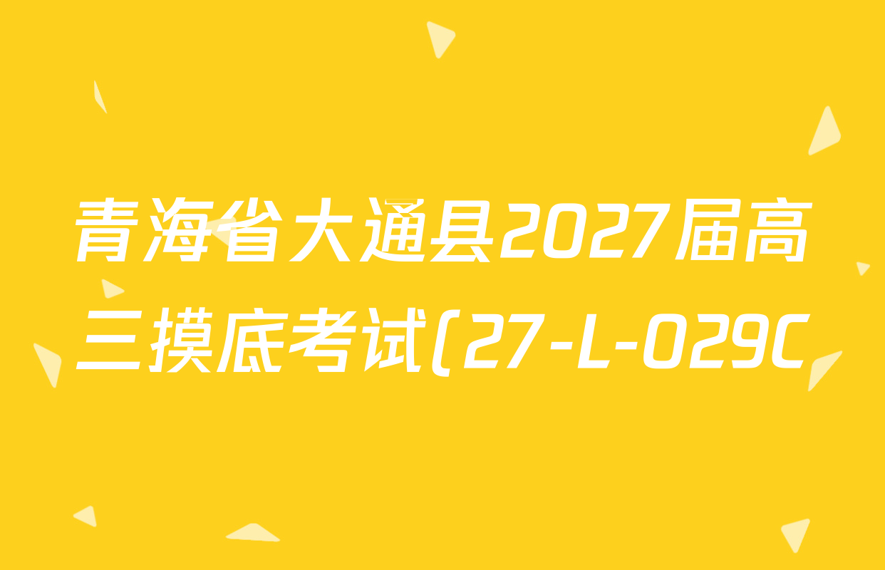 青海省大通县2027届高三摸底考试(27-L-029C)各科试题及答案(含地理、历史、物理等9份) 青海省大通县2027届高三摸底考试(27-L-029C)各科试题及答案(含地理、历史、物理等9份)