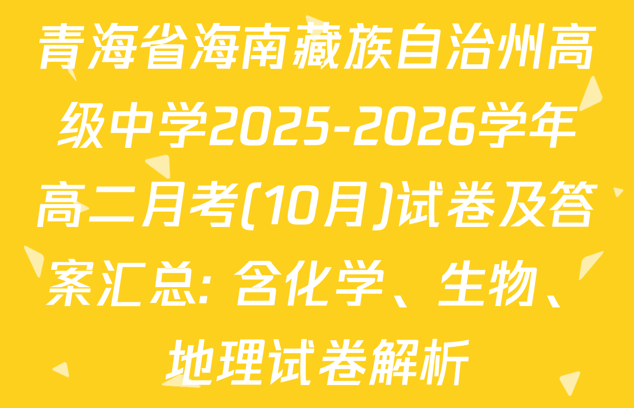 青海省海南藏族自治州高级中学2025-2026学年高二月考(10月)试卷及答案汇总: 含化学、生物、地理试卷解析