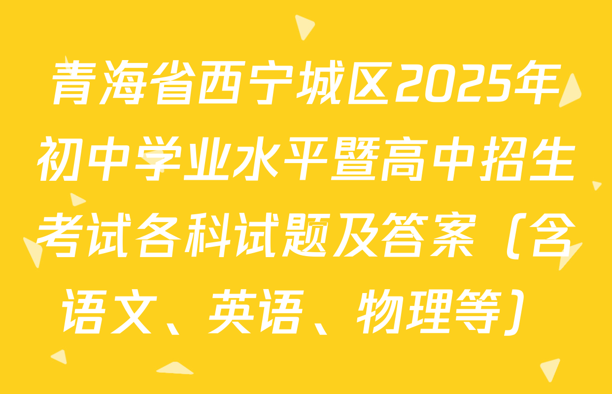 青海省西宁城区2025年初中学业水平暨高中招生考试各科试题及答案（含语文、英语、物理等）