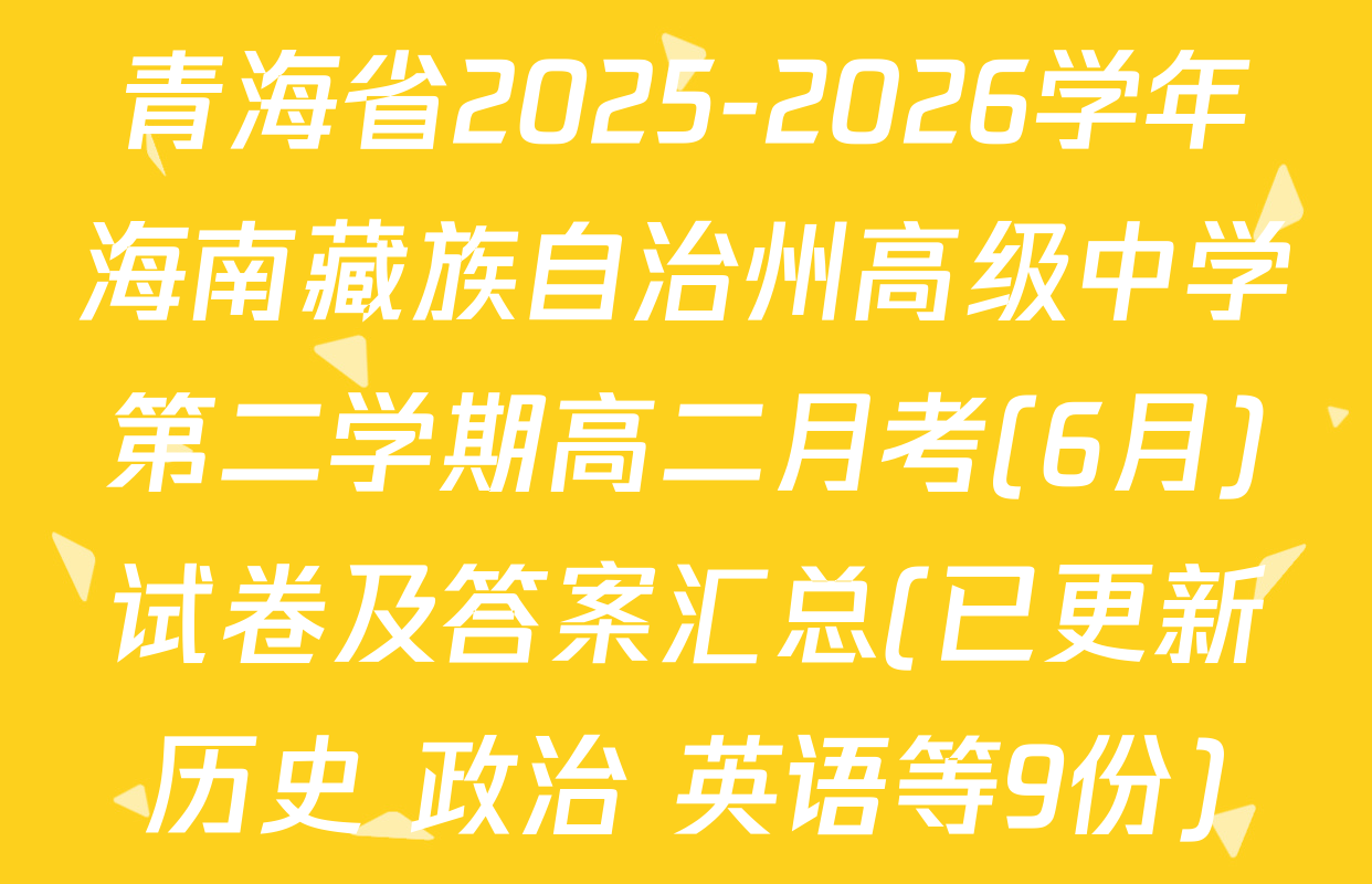 青海省2025-2026学年海南藏族自治州高级中学第二学期高二月考(6月)试卷及答案汇总(已更新历史 政治 英语等9份)