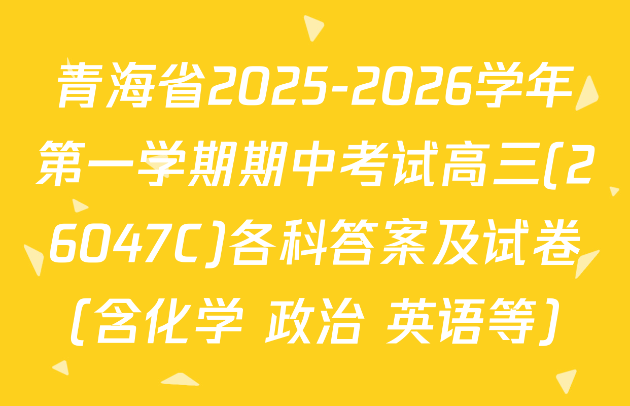 青海省2025-2026学年第一学期期中考试高三(26047C)各科答案及试卷（含化学 政治 英语等）