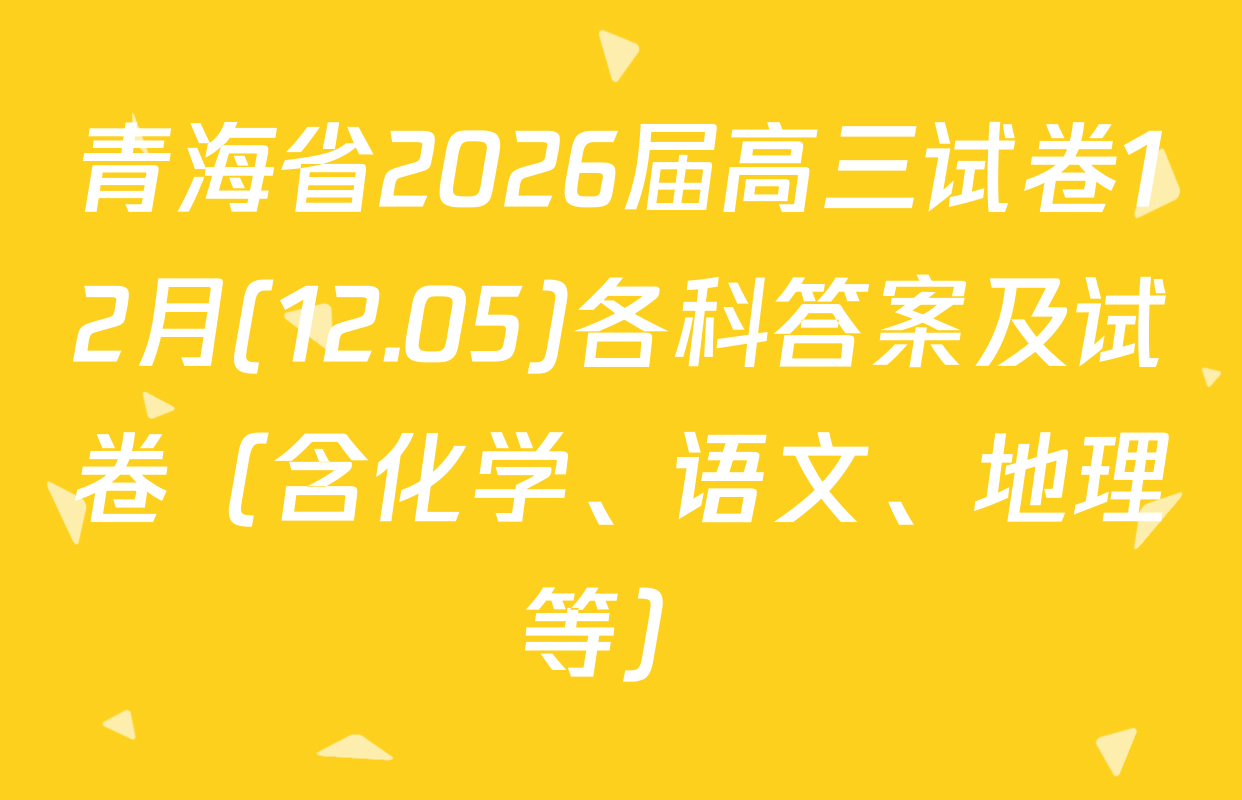 青海省2026届高三试卷12月(12.05)各科答案及试卷（含化学、语文、地理等）