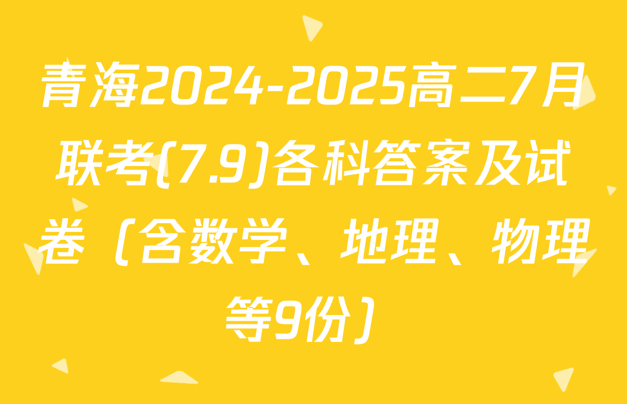 青海2024-2025高二7月联考(7.9)各科答案及试卷（含数学、地理、物理等9份）