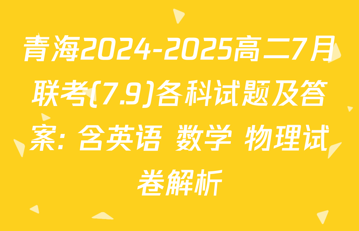 青海2024-2025高二7月联考(7.9)各科试题及答案: 含英语 数学 物理试卷解析
