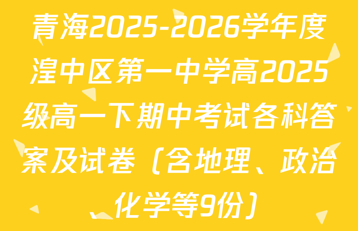 青海2025-2026学年度湟中区第一中学高2025级高一下期中考试各科答案及试卷（含地理、政治、化学等9份）