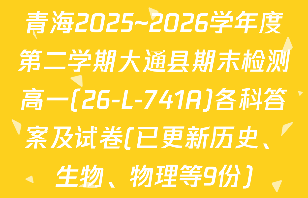 青海2025~2026学年度第二学期大通县期末检测高一(26-L-741A)各科答案及试卷(已更新历史、生物、物理等9份)