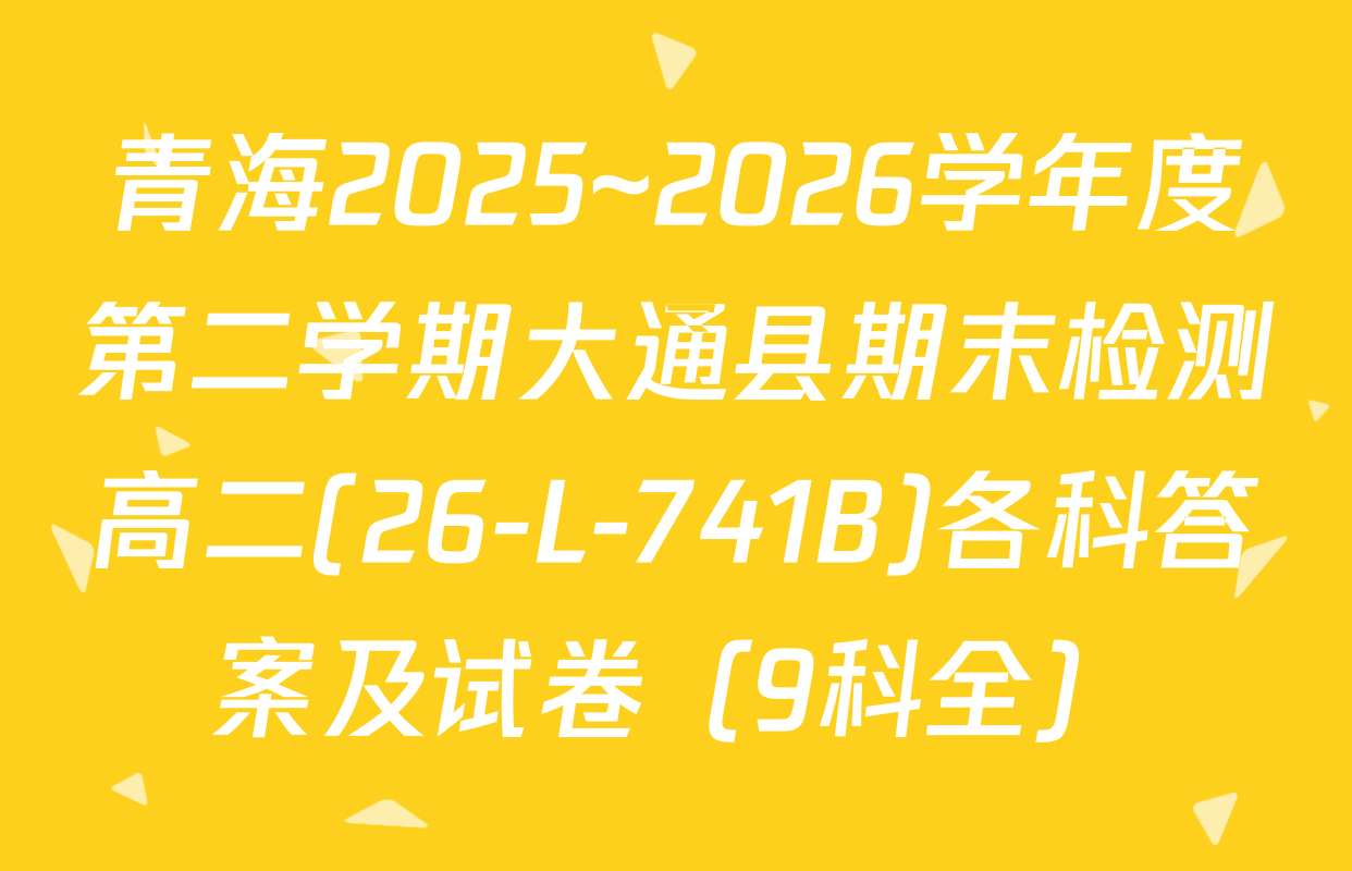 青海2025~2026学年度第二学期大通县期末检测高二(26-L-741B)各科答案及试卷（9科全）