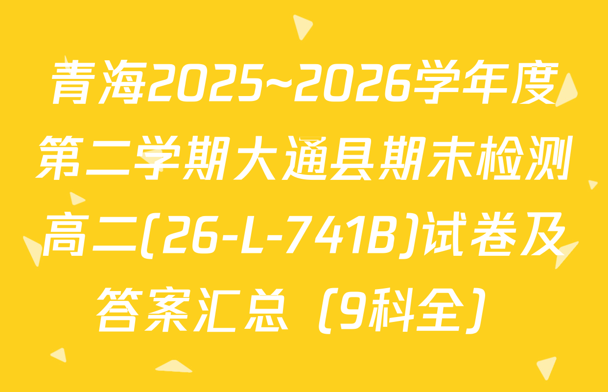 青海2025~2026学年度第二学期大通县期末检测高二(26-L-741B)试卷及答案汇总（9科全）