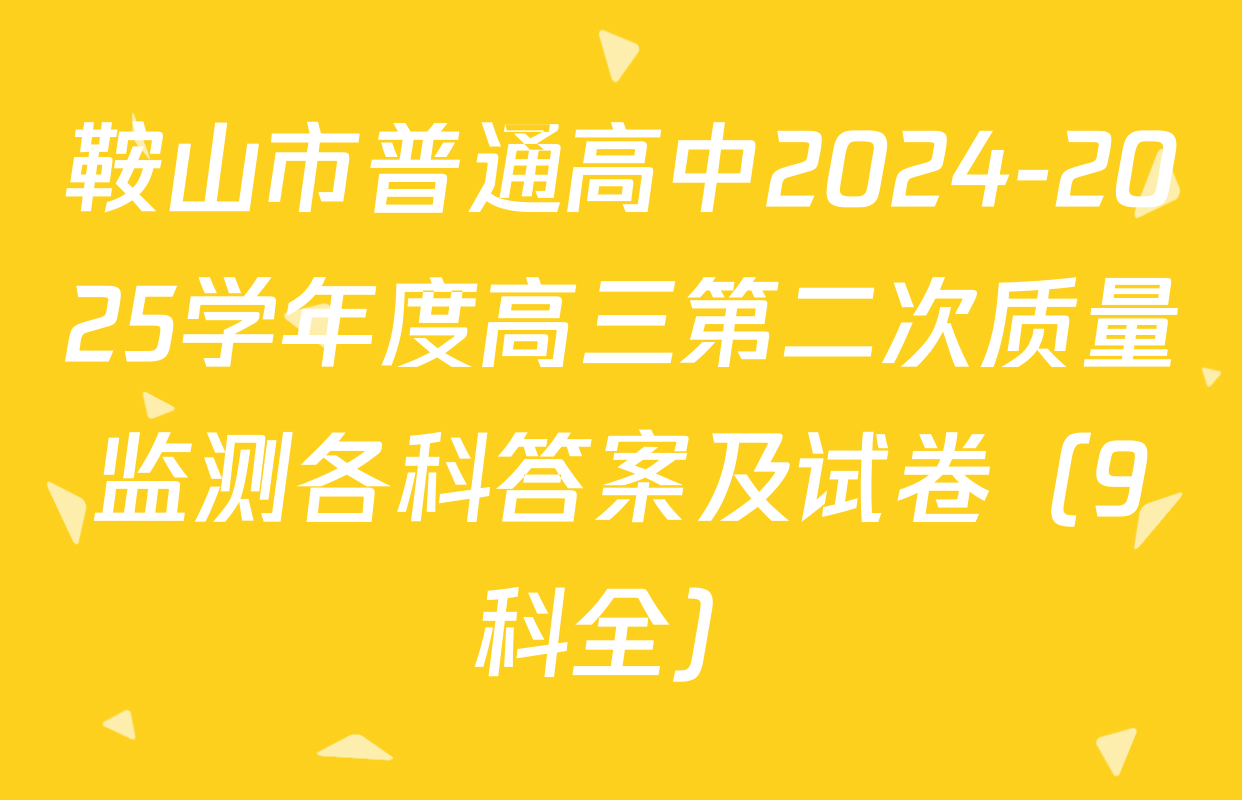 鞍山市普通高中2024-2025学年度高三第二次质量监测各科答案及试卷（9科全）