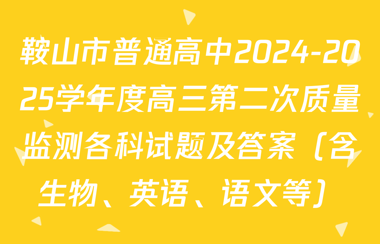 鞍山市普通高中2024-2025学年度高三第二次质量监测各科试题及答案（含生物、英语、语文等）