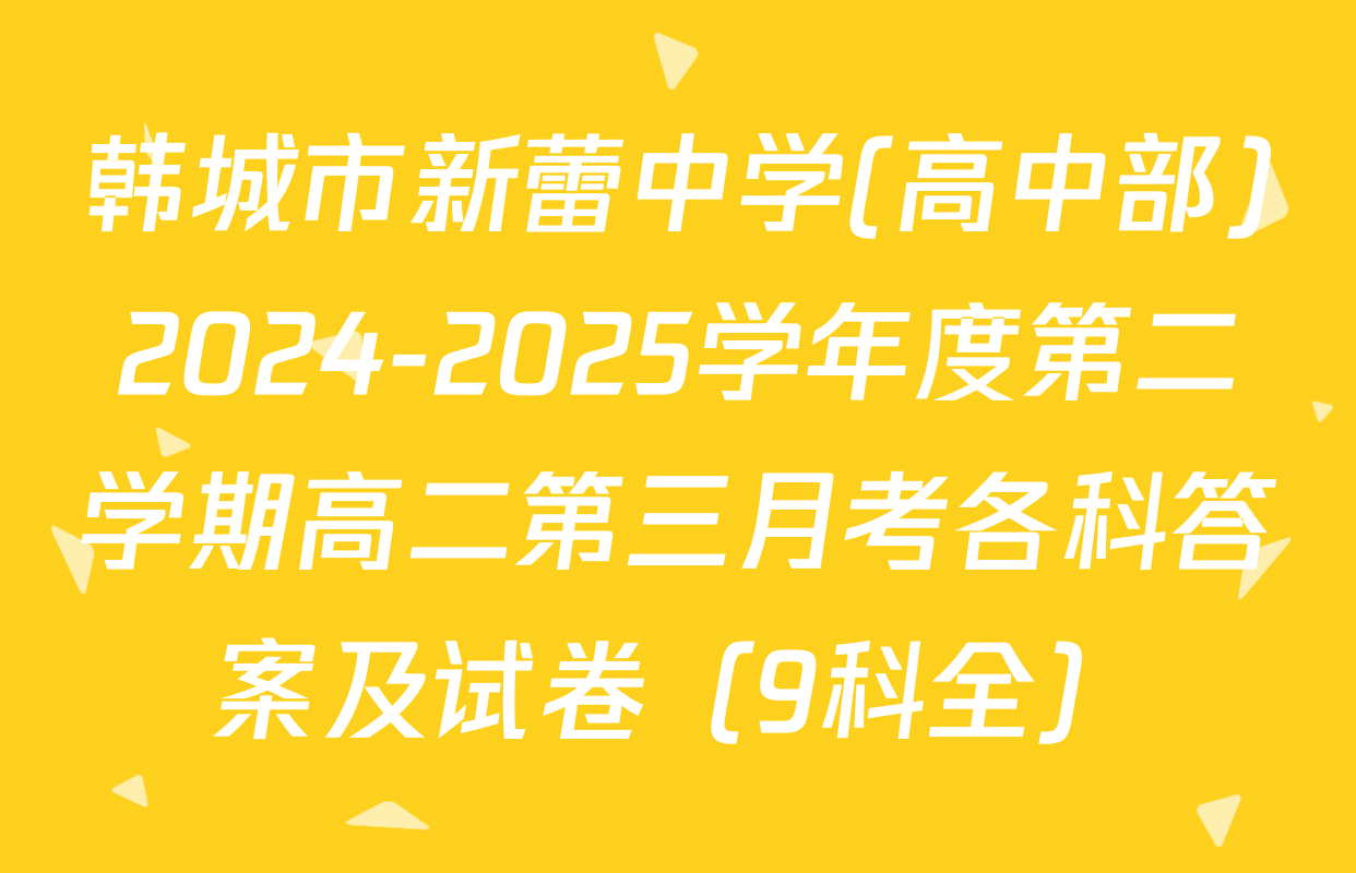 韩城市新蕾中学(高中部)2024-2025学年度第二学期高二第三月考各科答案及试卷（9科全）