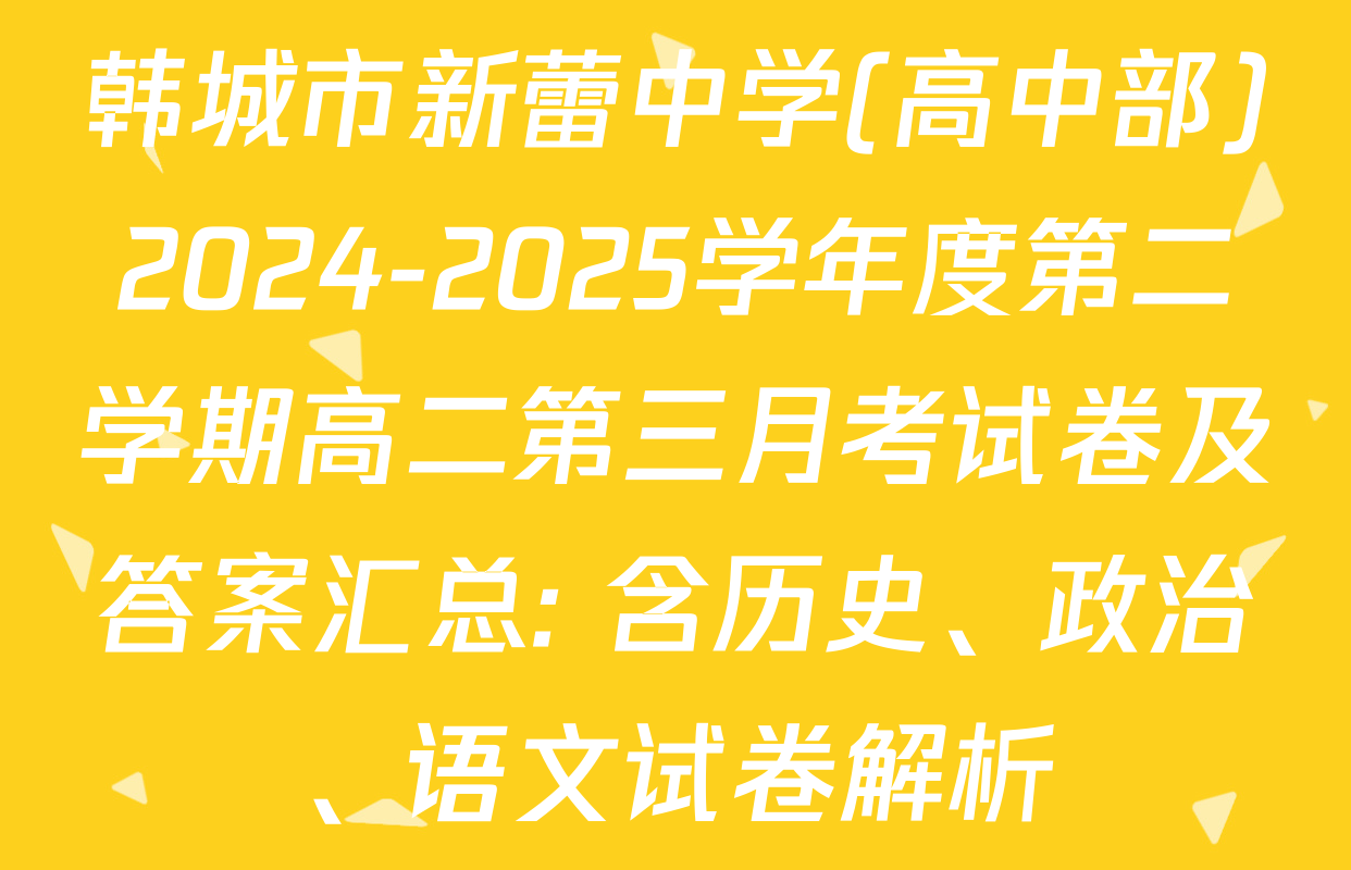 韩城市新蕾中学(高中部)2024-2025学年度第二学期高二第三月考试卷及答案汇总: 含历史、政治、语文试卷解析
